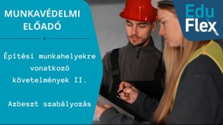 Építési munkahelyekre vonatkozó követelmények II. Azbeszt szabályozás.